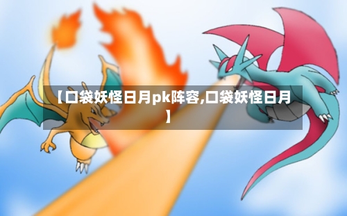 【口袋妖怪日月pk阵容,口袋妖怪日月】-第2张图片