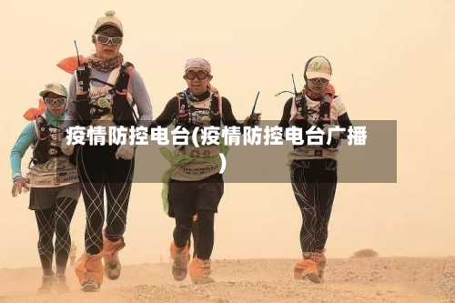 疫情防控电台(疫情防控电台广播)-第2张图片