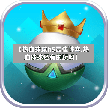 【热血球球h5最佳阵容,热血球球还有的玩吗】