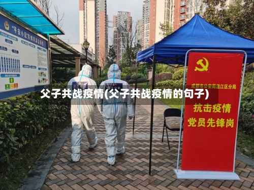 父子共战疫情(父子共战疫情的句子)