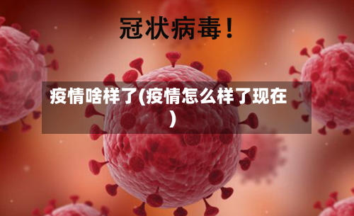 疫情啥样了(疫情怎么样了现在)