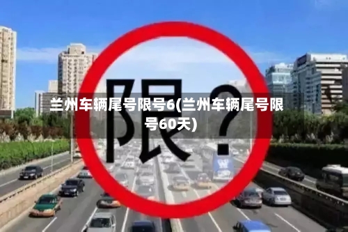 兰州车辆尾号限号6(兰州车辆尾号限号60天)