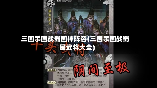 三国杀国战蜀国神阵容(三国杀国战蜀国武将大全)-第3张图片