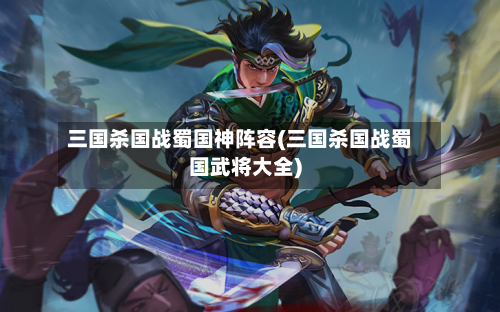 三国杀国战蜀国神阵容(三国杀国战蜀国武将大全)