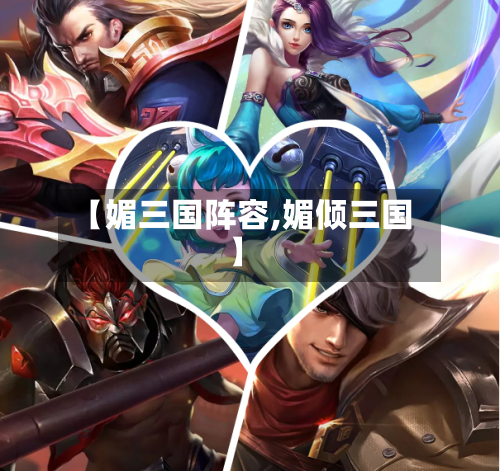 【媚三国阵容,媚倾三国】-第2张图片