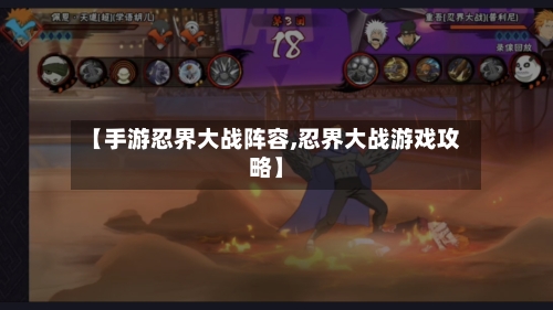 【手游忍界大战阵容,忍界大战游戏攻略】