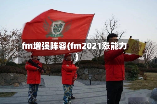 fm增强阵容(fm2021涨能力)-第3张图片