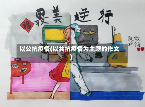 以公抗疫情(以共抗疫情为主题的作文)