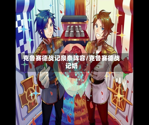 克鲁赛德战记泉奈阵容/克鲁赛德战记奶-第2张图片