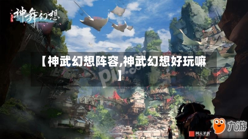 【神武幻想阵容,神武幻想好玩嘛】-第3张图片