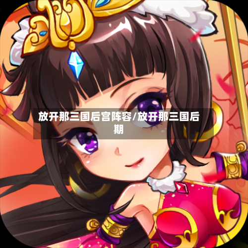 放开那三国后宫阵容/放开那三国后期