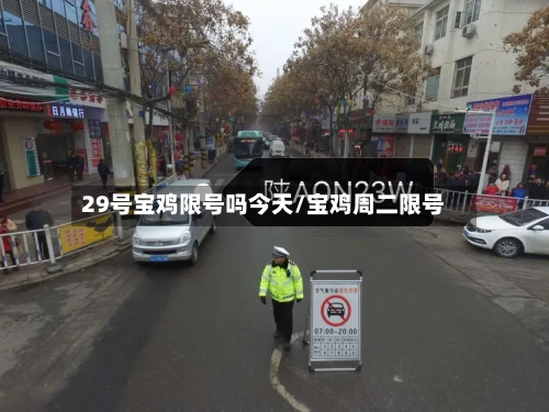 29号宝鸡限号吗今天/宝鸡周二限号-第2张图片