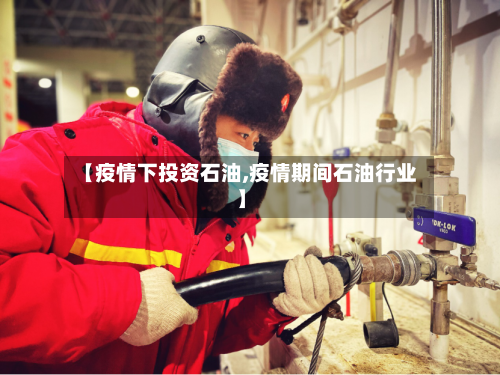 【疫情下投资石油,疫情期间石油行业】-第2张图片