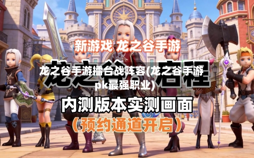 龙之谷手游擂台战阵容(龙之谷手游pk最强职业)
