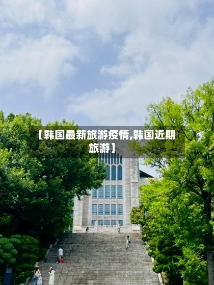 【韩国最新旅游疫情,韩国近期旅游】