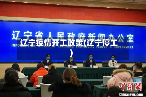 辽宁疫情开工政策(辽宁停工)-第2张图片
