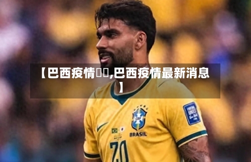 【巴西疫情狀況,巴西疫情最新消息】-第2张图片