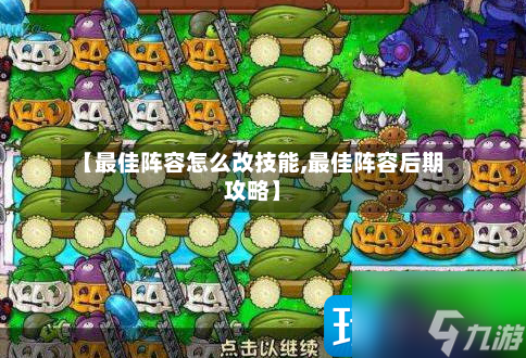 【最佳阵容怎么改技能,最佳阵容后期攻略】