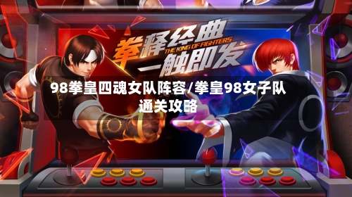 98拳皇四魂女队阵容/拳皇98女子队通关攻略-第2张图片
