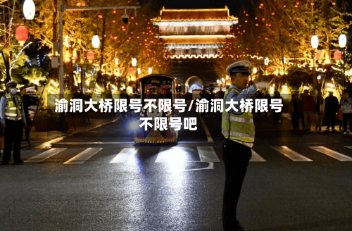 渝洞大桥限号不限号/渝洞大桥限号不限号吧-第3张图片