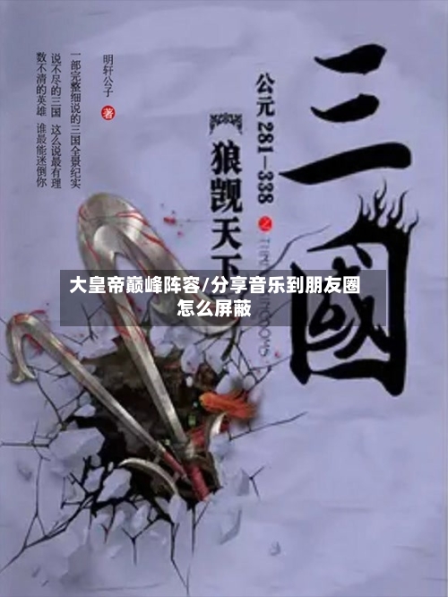 大皇帝巅峰阵容/分享音乐到朋友圈怎么屏蔽-第2张图片