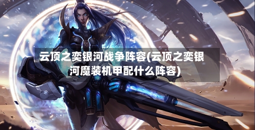 云顶之奕银河战争阵容(云顶之奕银河魔装机甲配什么阵容)