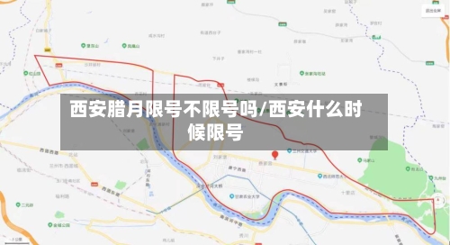 西安腊月限号不限号吗/西安什么时候限号