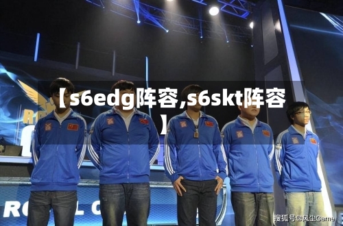 【s6edg阵容,s6skt阵容】