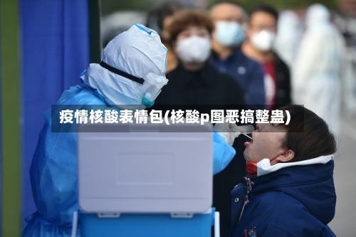 疫情核酸表情包(核酸p图恶搞整蛊)