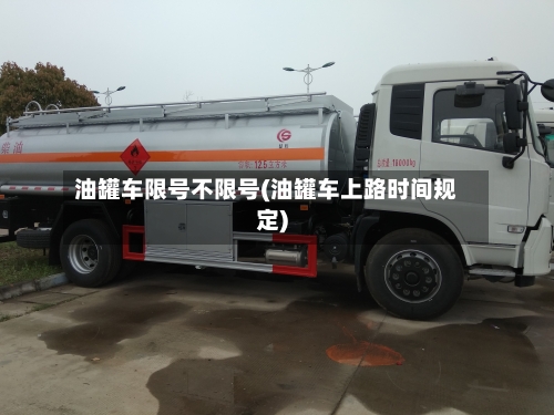油罐车限号不限号(油罐车上路时间规定)