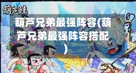 葫芦兄弟最强阵容(葫芦兄弟最强阵容搭配)