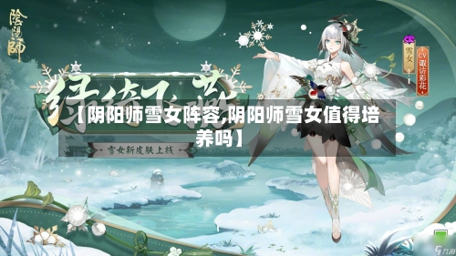 【阴阳师雪女阵容,阴阳师雪女值得培养吗】-第2张图片