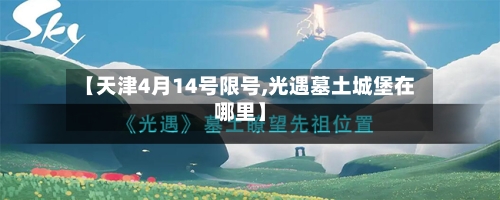 【天津4月14号限号,光遇墓土城堡在哪里】