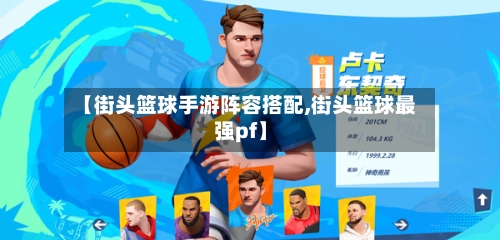 【街头篮球手游阵容搭配,街头篮球最强pf】