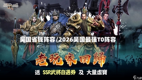 吴国省钱阵容/2026吴国最强T0阵容