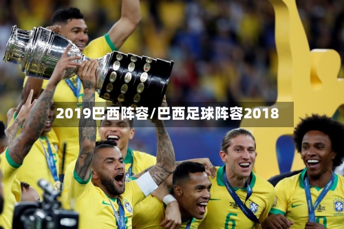 2019巴西阵容/巴西足球阵容2018