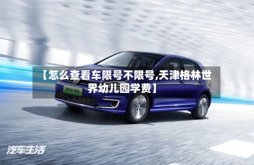 【怎么查看车限号不限号,天津格林世界幼儿园学费】
