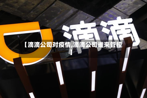 【滴滴公司对疫情,滴滴公司谁来管控】-第3张图片