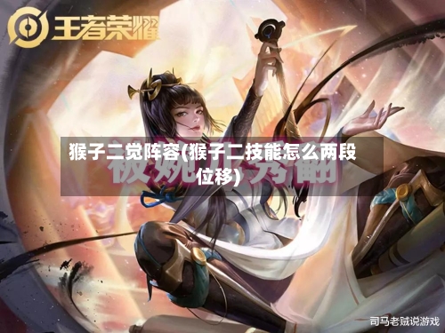 猴子二觉阵容(猴子二技能怎么两段位移)