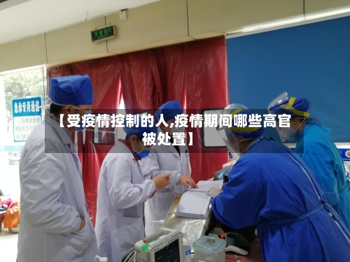 【受疫情控制的人,疫情期间哪些高官被处置】-第3张图片