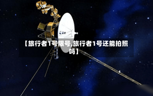 【旅行者1号限号,旅行者1号还能拍照吗】-第2张图片