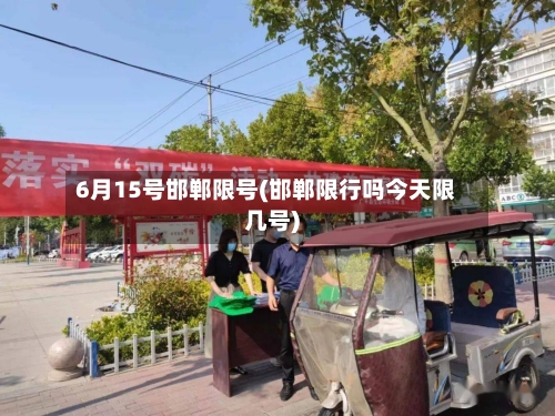 6月15号邯郸限号(邯郸限行吗今天限几号)-第2张图片