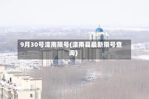 9月30号滦南限号(滦南县最新限号查询)