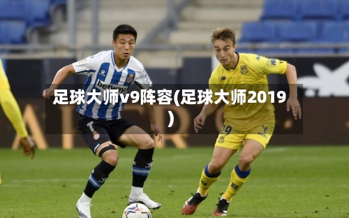 足球大师v9阵容(足球大师2019)