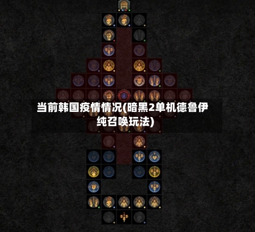 当前韩国疫情情况(暗黑2单机德鲁伊纯召唤玩法)