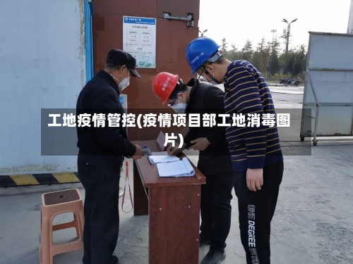 工地疫情管控(疫情项目部工地消毒图片)