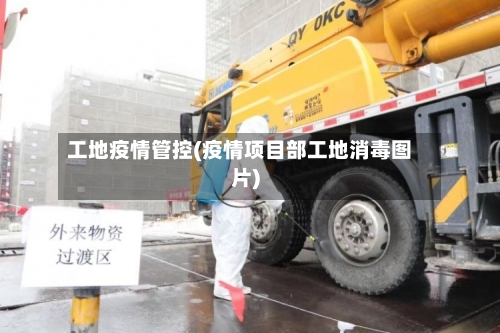 工地疫情管控(疫情项目部工地消毒图片)-第3张图片