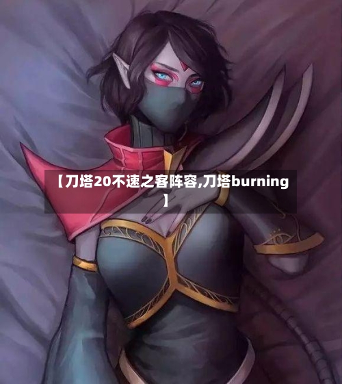 【刀塔20不速之客阵容,刀塔burning】-第2张图片