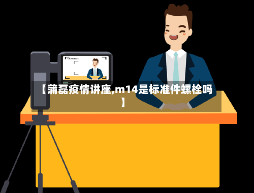 【蒲磊疫情讲座,m14是标准件螺栓吗】-第2张图片