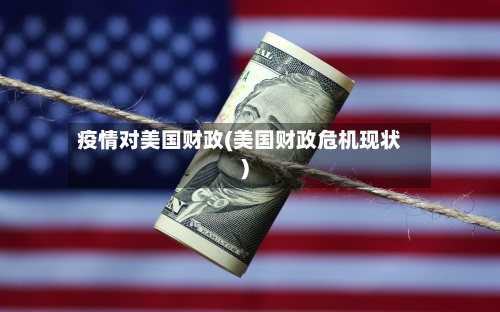 疫情对美国财政(美国财政危机现状)